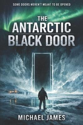 The Antarctic Black Door: Some Doors Weren't Meant to Be Opened - Michael James - cover