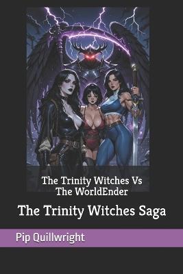 The Trinity Witches Vs The WorldEnder: The Trinity Witches Saga - Pip Quillwright - cover