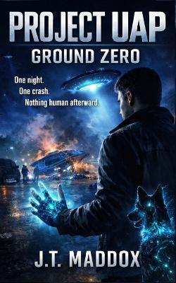 Project UAP: Ground Zero - J T Maddox - cover