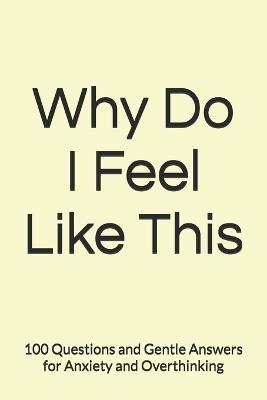 Why Do I Feel Like This: 100 Questions and Gentle Answers for Anxiety and Overthinking - - - cover
