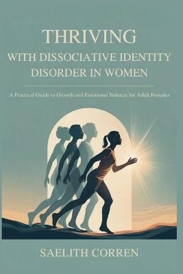 Thriving with Dissociative Identity Disorder in Women: A Practical Guide to Growth and Emotional Balance for Adult Females - Saelith Corren - cover