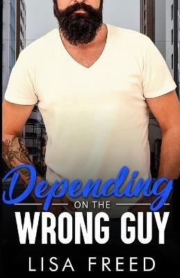 Depending on the Wrong Guy: Age Gap, Grumpy/Sunshine, Ex-military Romance - Lisa Freed - cover