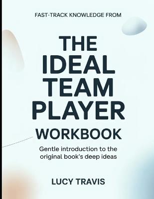 Fast-Track Knowledge From The Ideal Team Player: Gentle Introduction To The Original Book's Deep Ideas - Lucy Travis - cover