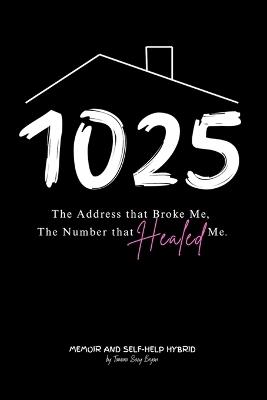 1025 The Address that Broke Me, The Number that Healed Me. - Tamara Saey Bryan - cover