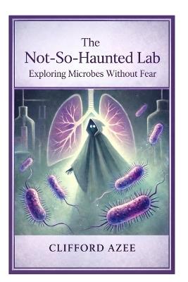 The Not-So-Haunted Lab: Exploring Microbes Without Fear - Clifford Azee - cover