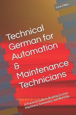 Technical German for Automation & Maintenance Technicians: A Practical Guide to Reading German Machinery, Schematics, and Warnings - Evan Miles - cover