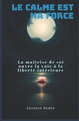 Le calme est ma force: La maîtrise de soi ouvre la voie à la liberté intérieure - Demba Lassana - cover