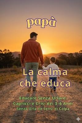 La Calma che Educa: Educare Senza Urlare: Capricci e Crisi dei 3-6 Anni Senza Urla né Sensi di Colpa - Eugenio Meneghetti - cover