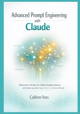 Advanced Prompt Engineering with Claude: Professional Techniques for Authors, Business Analysts, and Technical Specialists Using Claude 3.7 and Current Models - Caldren Voss - cover