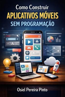 Como Construir Aplicativos Móveis Sem Programação - Osiel Pinto - cover