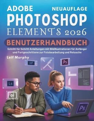 Adobe Photoshop Elements 2026 Benutzerhandbuch: Schritt für Schritt Anleitungen mit Bildillustrationen für Anfänger und Fortgeschrittene zur Fotobearbeitung und Retusche - Leif Murphy - cover