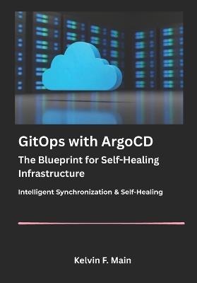 GitOps with ArgoCD: The Blueprint for Self-Healing Infrastructure. - Kelvin F Main - cover