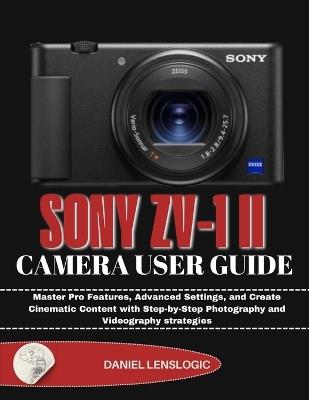 Sony Zv-1 II Camera User Guide: Master Pro Features, Advanced Settings, and Create Cinematic Content with Step-by-Step Photography and Videography strategies - Daniel Lenslogic - cover