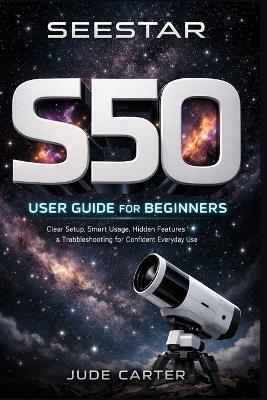 Seaster S50 User Guide for Beginners: Clear Setup, Smart Usage, Hidden Features & Troubleshooting for Confident Everyday Use - Jude Carter - cover