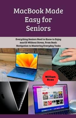MacBook Made Easy for Seniors: Everything Seniors Need to Know to Enjoy macOS Without Stress, From Basic Navigation to Mastering Everyday Tasks - William Ross - cover