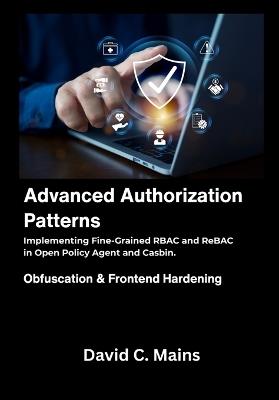 Advanced Authorization Patterns: Implementing Fine-Grained RBAC and ReBAC in Open Policy Agent and Casbin. - David C Mains - cover