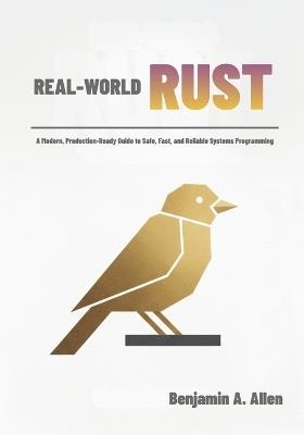 Real-World RUST: A Modern, Production-Ready Guide to Safe, Fast, and Reliable Systems Programming - Benjamin A Allen - cover