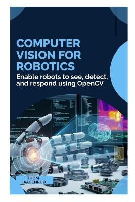 Computer Vision for Robotics: Enable robots to see, detect, and respond using OpenCV - Thom Haagenrud - cover