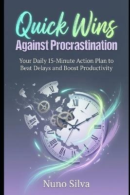 Quick Wins Against Procrastination: Your Daily 15-Minute Action Plan to Beat Delays and Boost Productivity - Nuno Silva - cover