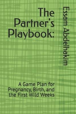 The Partner's Playbook: A Game Plan for Pregnancy, Birth, and the First Wild Weeks - Essam Abdelhakim - cover