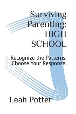 Surviving Parenting: HIGH SCHOOL: Recognize the Patterns. Choose Your Response. - Leah Potter - cover