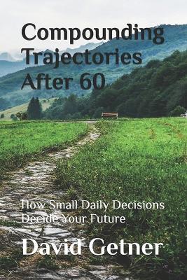 Compounding Trajectories After 60: How Small Daily Decisions Decide Your Future - David Getner - cover