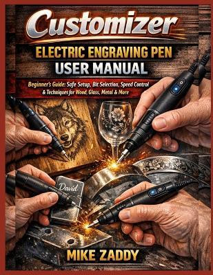 Customizer Electric Engraving Pen User Manual: Beginner's Guide: Safe Setup, Bit Selection, Speed Control & Techniques for Wood, Glass, Metal & More - Mike Zaddy - cover