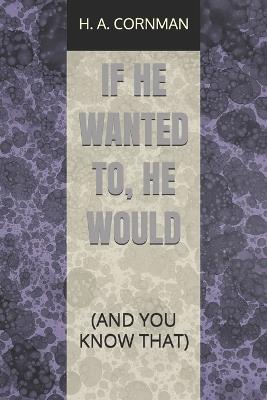If He Wanted To, He Would: (And You Know That) - H A Cornman - cover