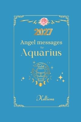 Angel messages for Aquarius 2027 By Kelliena: Daily messages from your angels - Kelliena Andersen - cover