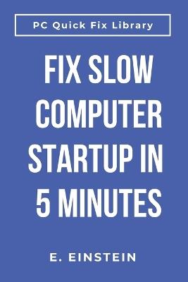 Fix Slow Computer Startup in 5 Minutes: Speed Up Windows Boot Time, Stop Waiting Forever for Your PC to Start - E Einstein - cover