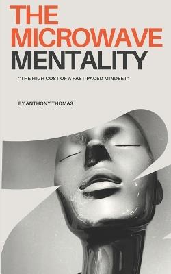 The Microwave Mentality: The High Cost of a Fast Paced Mindset - Anthony Thomas - cover