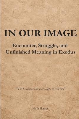 In Our Image: Encounter, Struggle, and Unfinished Meaning in Exodus - Keith Hansen - cover