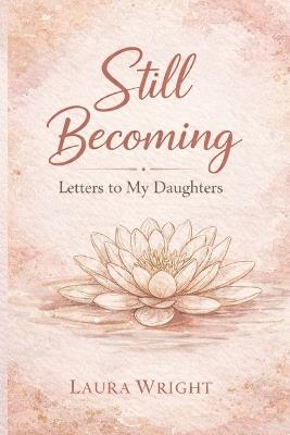 Still Becoming: Letters to My Daughters - Laura Wright - cover