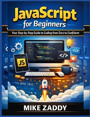 JavaScript for Beginners: Your Step-by-Step Guide to Coding from Zero to Confident - Mike Zaddy - cover