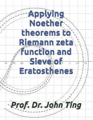 Applying Noether theorems to Riemann zeta function and Sieve of Eratosthenes - John Yuk Ching Ting - cover