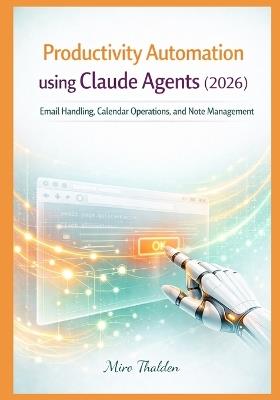 Productivity Automation using Claude Agents (2026): Email Handling, Calendar Operations, and Note Management - Miro Thalden - cover