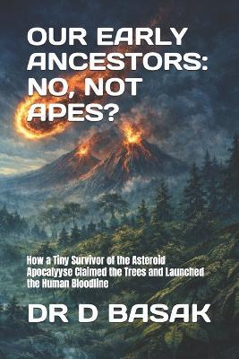 Our Early Ancestors: NO, NOT APES?: How a Tiny Survivor of the Asteroid Apocalyyse Claimed the Trees and Launched the Human Bloodline - D Basak - cover
