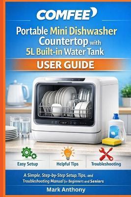 COMFEE Portable Mini Dishwasher Countertop with 5L Built-in Water Tank User Guide: A Simple, Step-by-Step Setup, Tips, and Troubleshooting Manual for Beginners and Seniors - Mark Anthony - cover