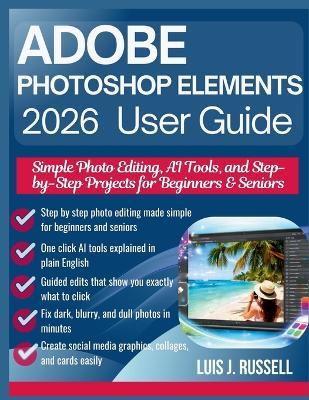 Adobe Photoshop Elements 2026 User Guide: Simple Photo Editing, AI Tools, and Step-by-Step Projects for Beginners & Seniors - Luis J Russell - cover