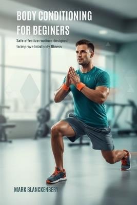 Body Conditioning for Beginners: Safe effective routines designed to improve total body fitness - Mark Blanckenbery - cover