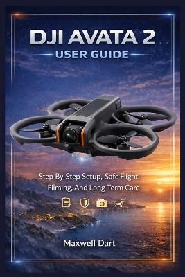 Dji Avata 2 User Guide: Step-By-Step Setup, Safe Flight, Filming, And Long-Term Care - Maxwell Dart - cover