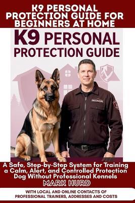 K9 Personal Protection Guide for Beginners at Home: A Safe, Step-by-Step System for Training a Calm, Alert, and Controlled Protection Dog Without Professional Kennels - Mark Hurd - cover