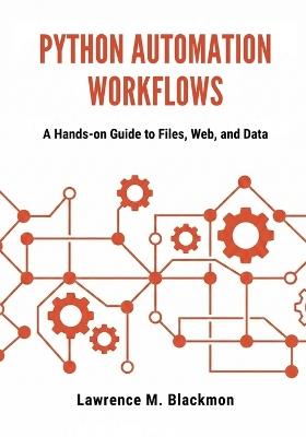 Python Automation Workflows: A Hands-On Guide to Files, Web, and Data - Lawrence M Blackmon - cover