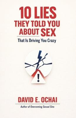 10 Lies They Told You about Sex That Is Driving You Crazy - David E Ochai - cover