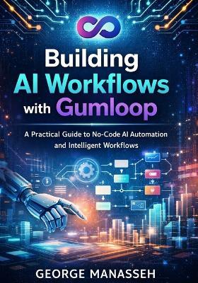 Building AI Workflows with Gumloop: A Practical Guide to No-Code AI Automation and Intelligent Workflows - George Manasseh - cover