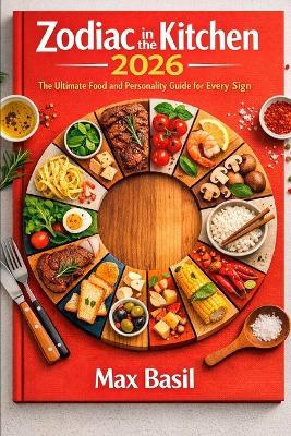 Zodiac in the Kitchen 2026: The Ultimate Food and Personality Guide for Every Sign - Max Basil - cover