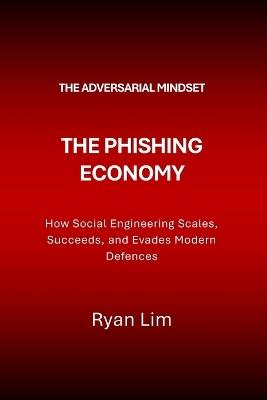 The Adversarial Mindset: The Phishing Economy: How Social Engineering Scales, Succeeds, and Evades Modern Defences - Ryan Lim - cover