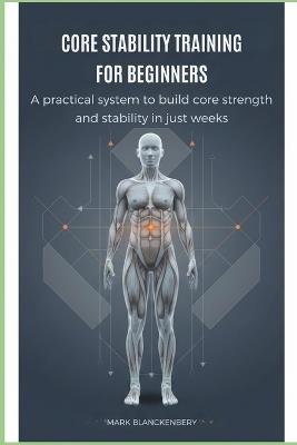 Core Stability Training for Beginners: A practical system to build core strength and stability in just weeks - Mark Blanckenbery - cover