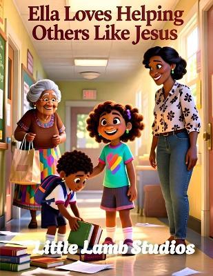Ella Loves Helping Others Like Jesus: A Faith Filled Christian Story About Kindness, Service, and Loving Like Jesus - Little Lamb Studios - cover