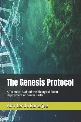 The Genesis Protocol: A Technical Audit of the Biological Robot Deployment on Server Earth - Amritendu Banerjee - cover